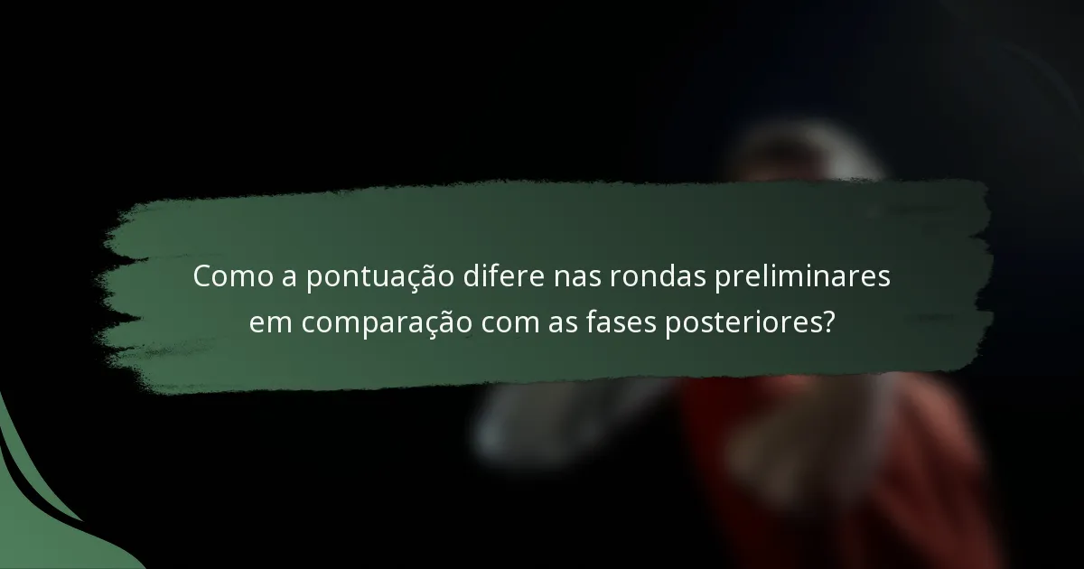 Como a pontuação difere nas rondas preliminares em comparação com as fases posteriores?