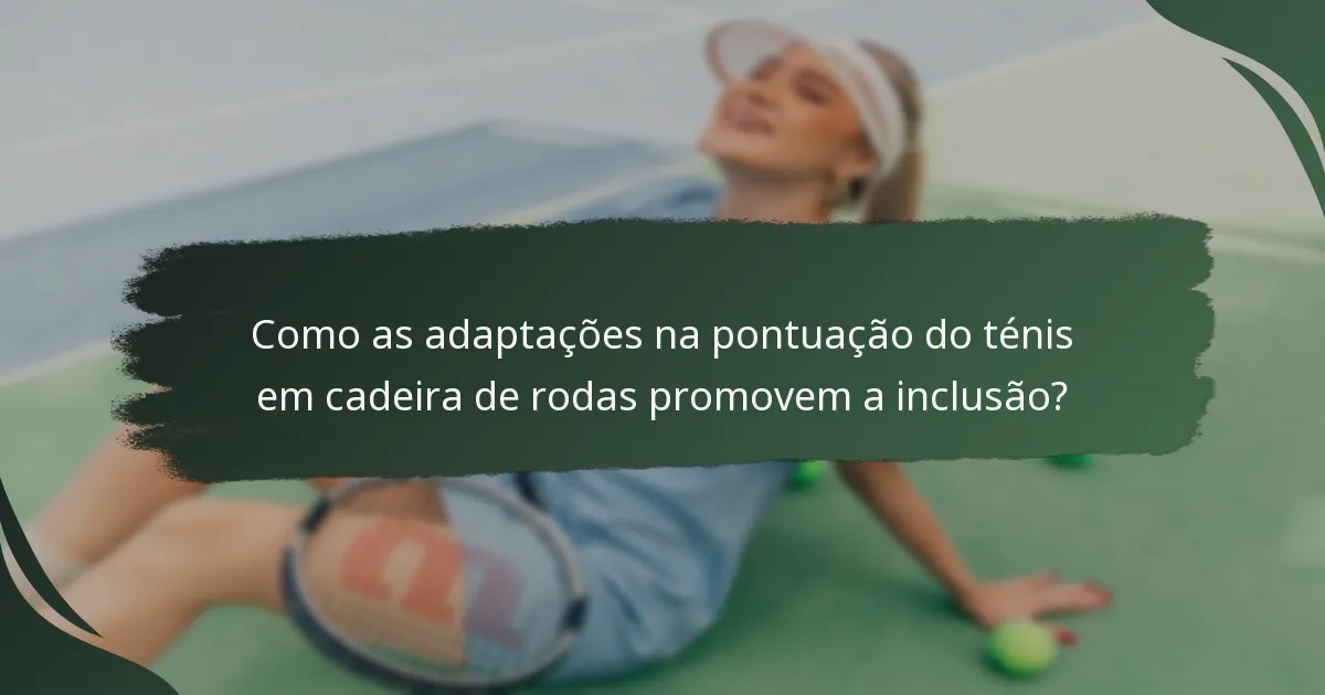 Como as adaptações na pontuação do ténis em cadeira de rodas promovem a inclusão?