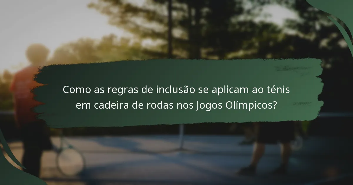 Como as regras de inclusão se aplicam ao ténis em cadeira de rodas nos Jogos Olímpicos?