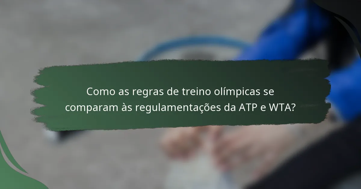 Como as regras de treino olímpicas se comparam às regulamentações da ATP e WTA?