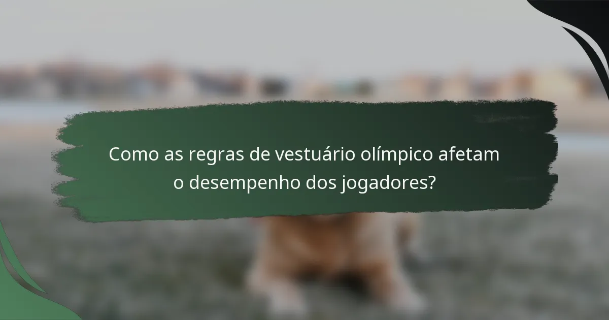 Como as regras de vestuário olímpico afetam o desempenho dos jogadores?