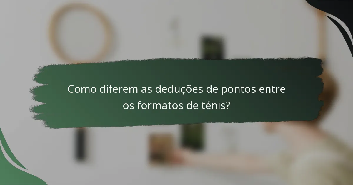 Como diferem as deduções de pontos entre os formatos de ténis?