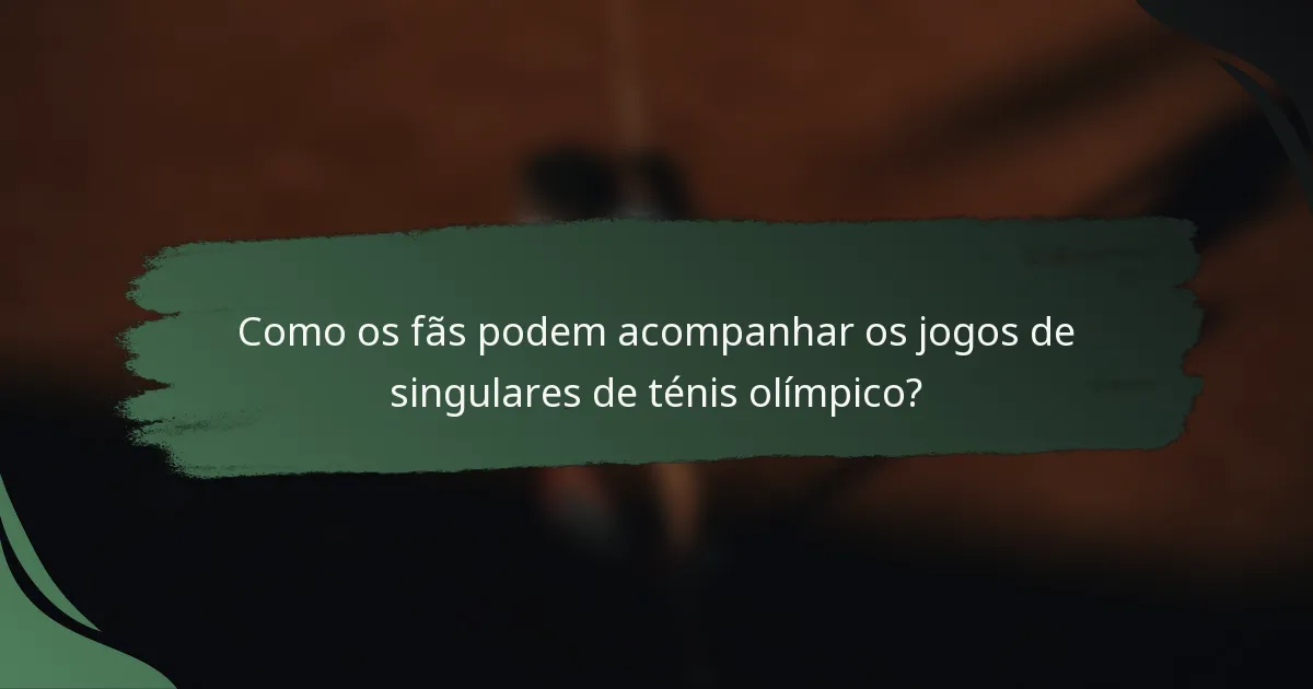 Como os fãs podem acompanhar os jogos de singulares de ténis olímpico?