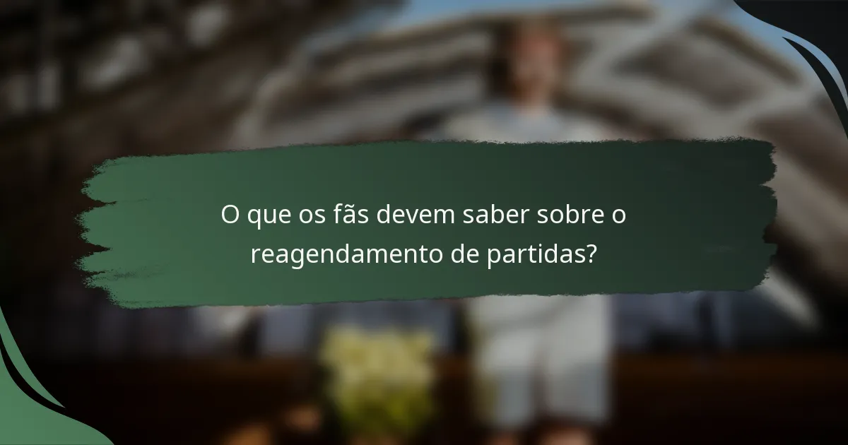 O que os fãs devem saber sobre o reagendamento de partidas?