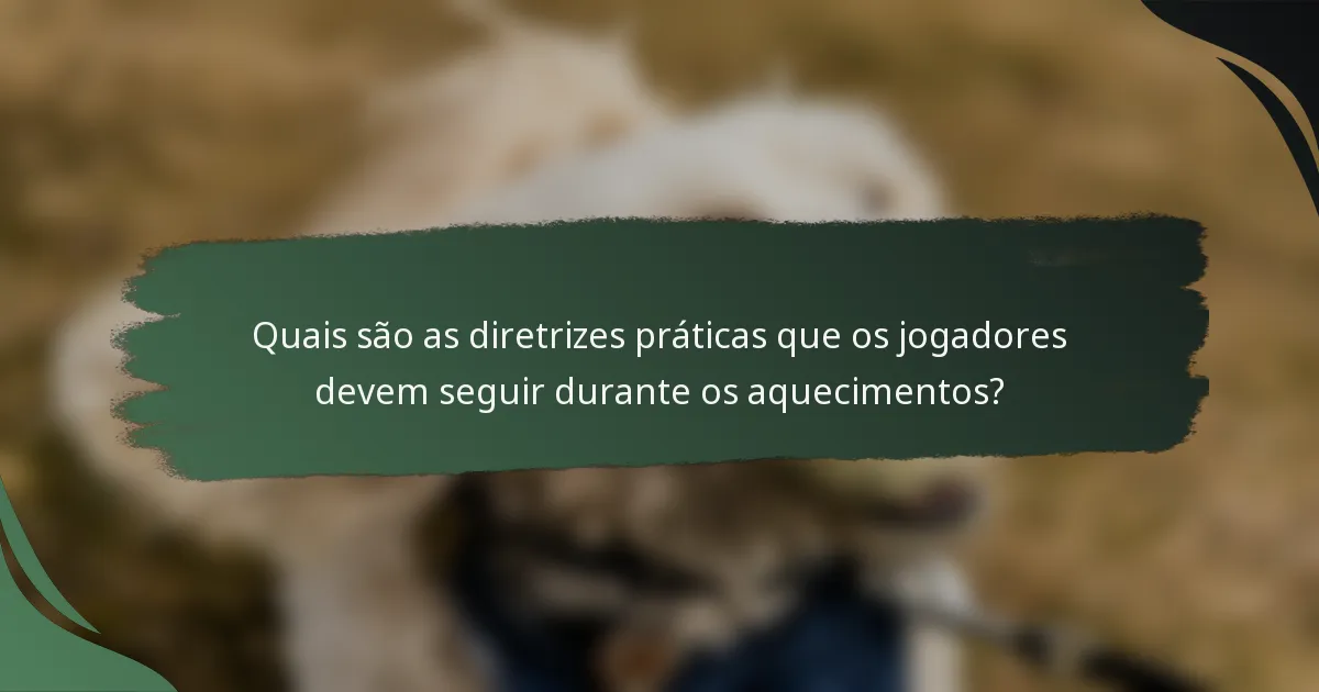 Quais são as diretrizes práticas que os jogadores devem seguir durante os aquecimentos?