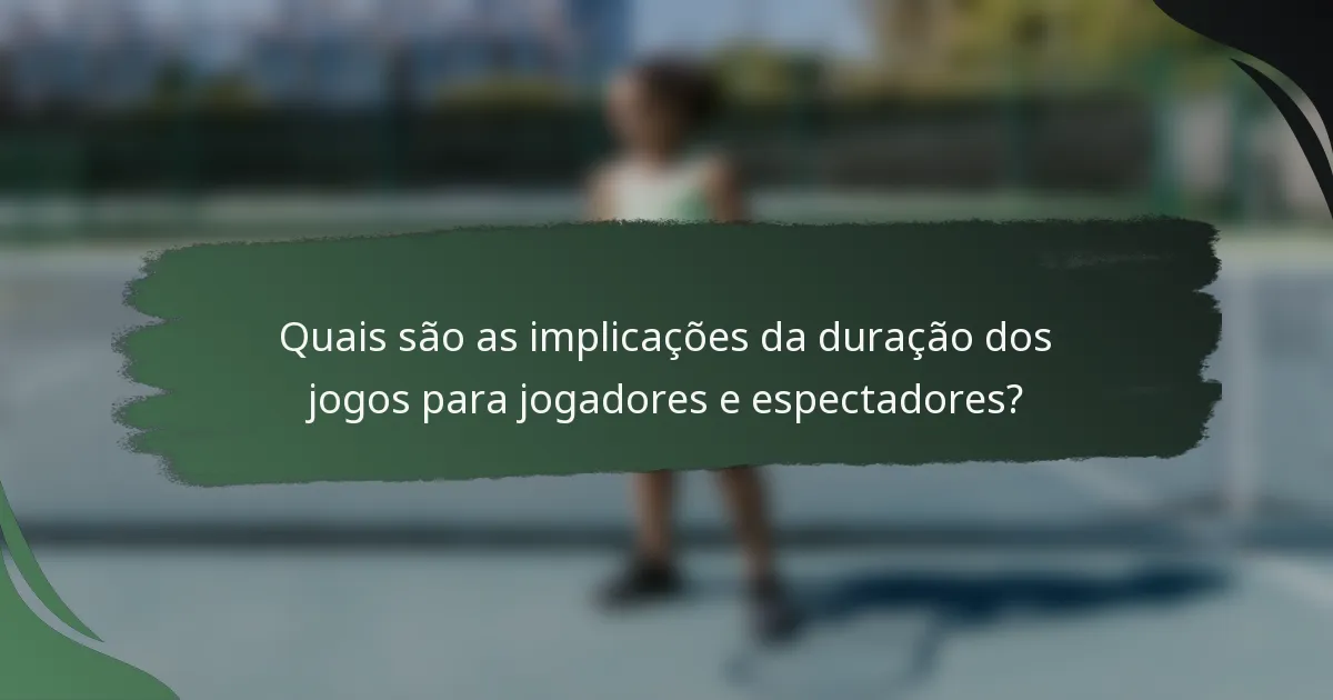 Quais são as implicações da duração dos jogos para jogadores e espectadores?
