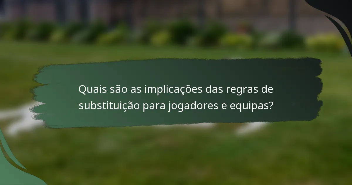 Quais são as implicações das regras de substituição para jogadores e equipas?