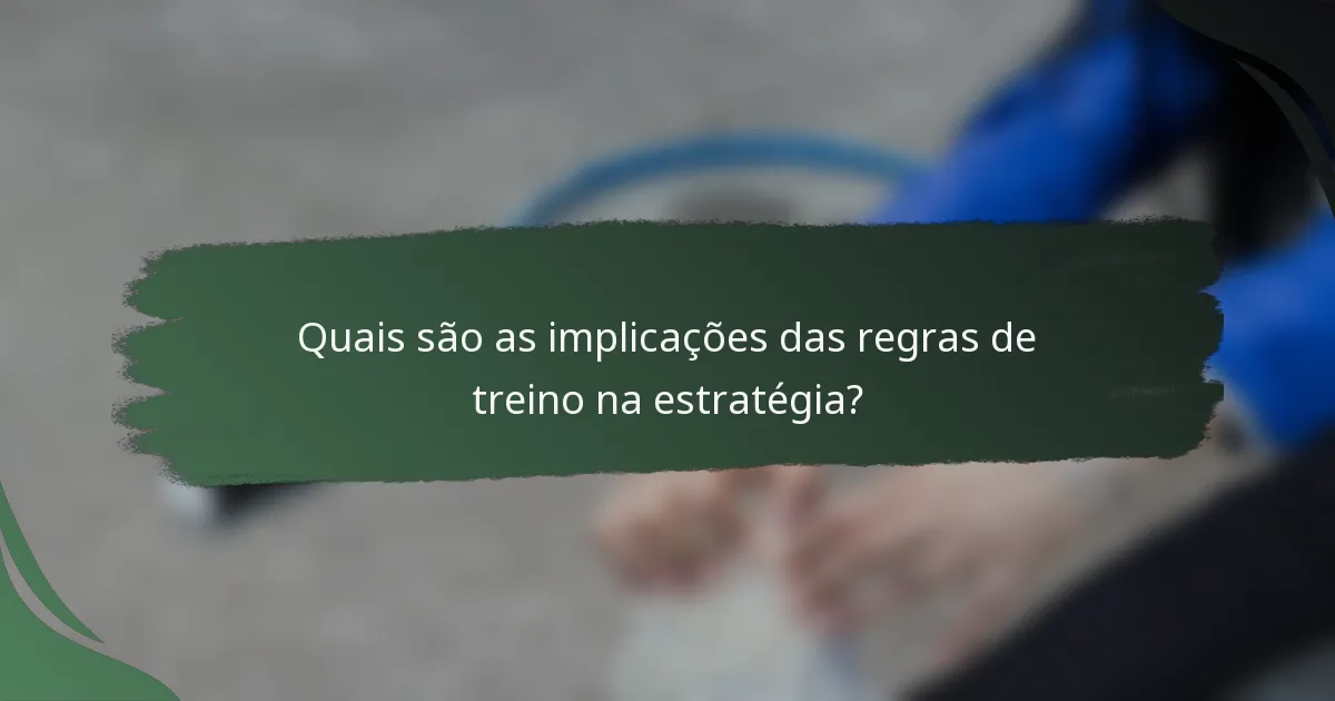 Quais são as implicações das regras de treino na estratégia?