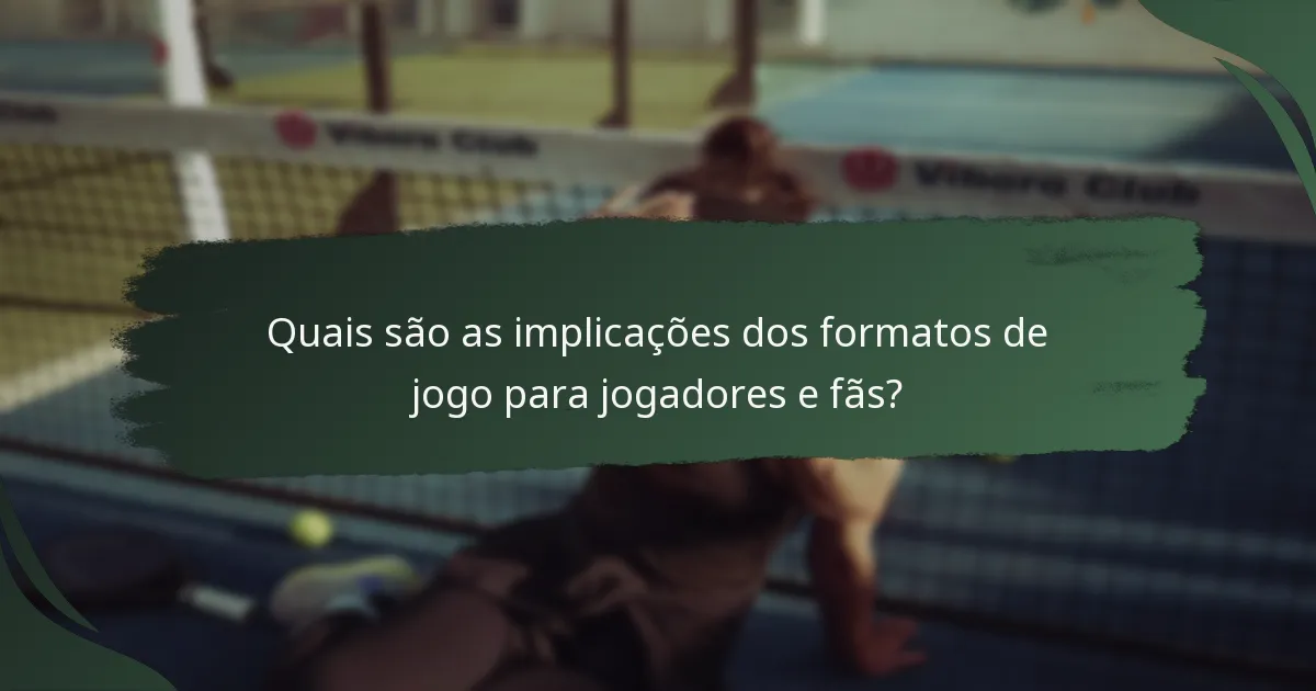 Quais são as implicações dos formatos de jogo para jogadores e fãs?
