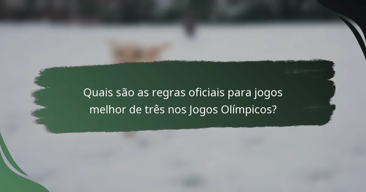 Quais são as regras oficiais para jogos melhor de três nos Jogos Olímpicos?