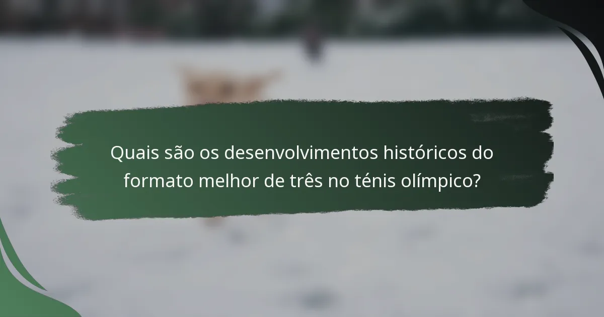 Quais são os desenvolvimentos históricos do formato melhor de três no ténis olímpico?