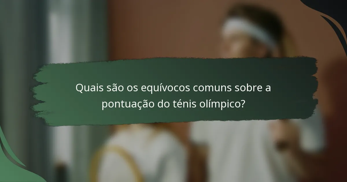 Quais são os equívocos comuns sobre a pontuação do ténis olímpico?