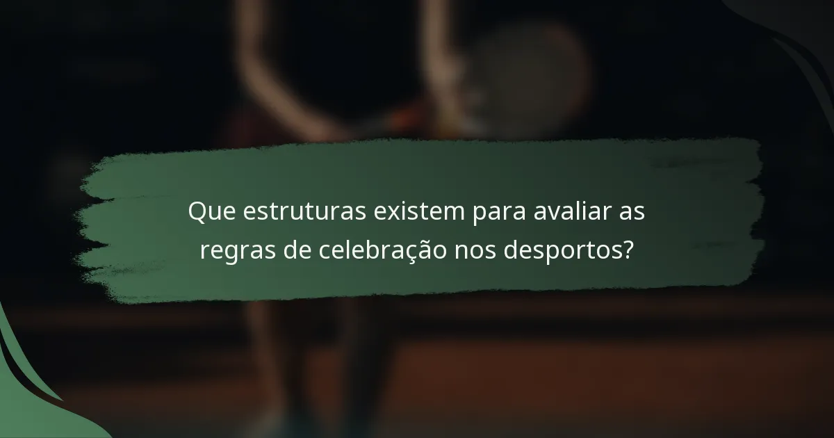 Que estruturas existem para avaliar as regras de celebração nos desportos?