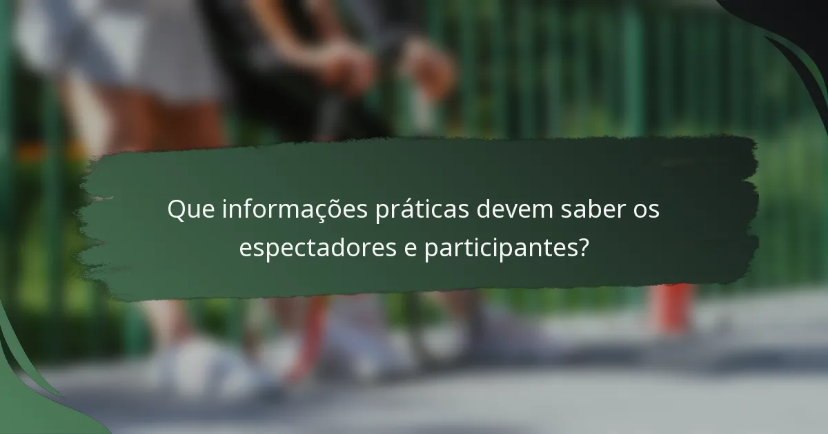 Que informações práticas devem saber os espectadores e participantes?