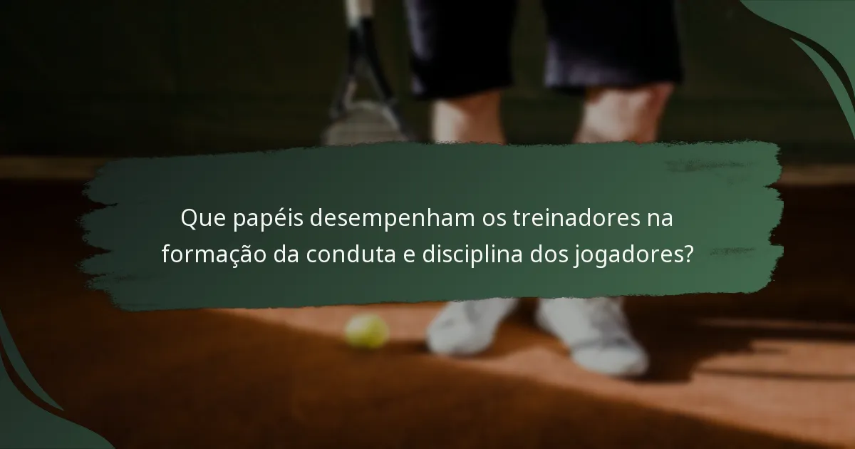 Que papéis desempenham os treinadores na formação da conduta e disciplina dos jogadores?